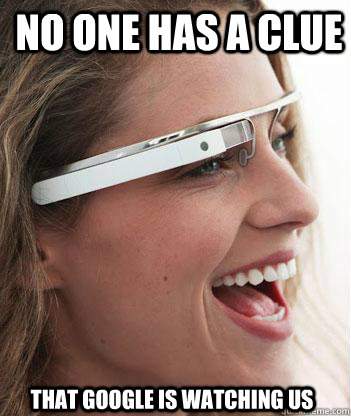 no one has a clue that google is watching us - Google glass uses.