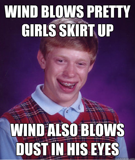 wind blows pretty girls skirt up wind also blows dust in his - Bad Luck Brian