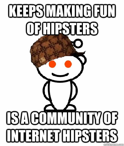 keeps making fun of hipsters is a community of internet hips - Scumbag Redditor