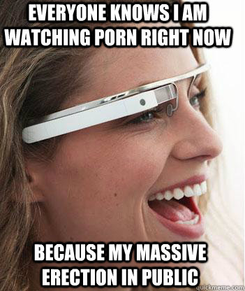 everyone knows i am watching porn right now because my massi - Google glass uses.