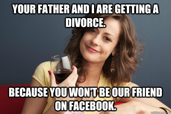 your father and i are getting a divorce because you wont b - Forever Resentful Mother
