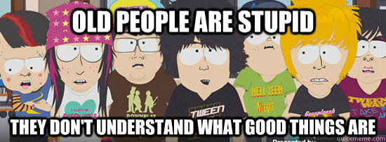old people are stupid they dont understand what good things - Tween Wave
