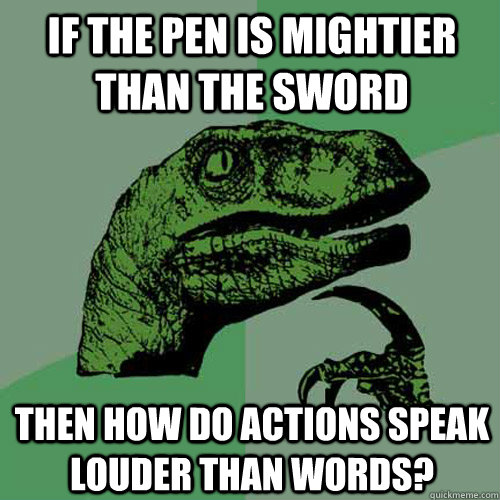 if the pen is mightier than the sword then how do actions sp - Philosoraptor