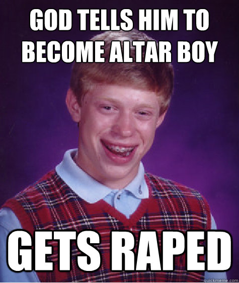 god tells him to become altar boy gets raped - Bad Luck Brian