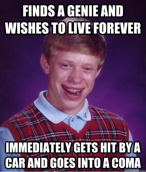 finds a genie and wishes to live forever immediately gets hi - Bad Luck Brian