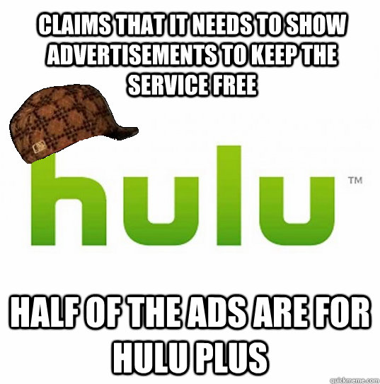 claims that it needs to show advertisements to keep the serv - Scumbag Hulu