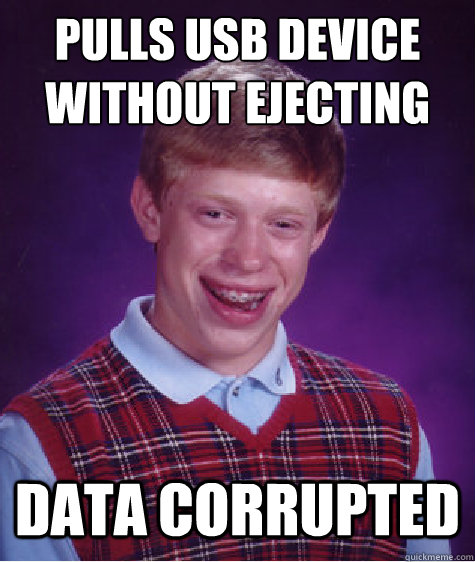 pulls usb device without ejecting data corrupted - Bad Luck Brian