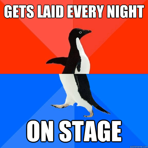 gets laid every night on stage - Socially Awesome Awkward Penguin