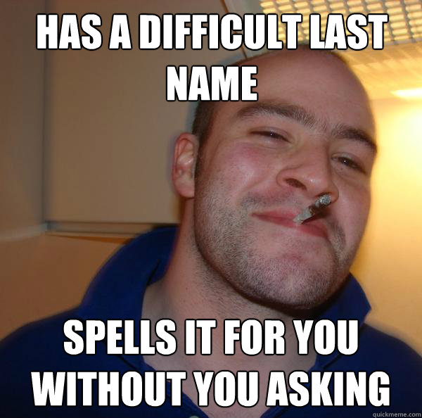 has a difficult last name spells it for you without you aski - Good Guy Greg