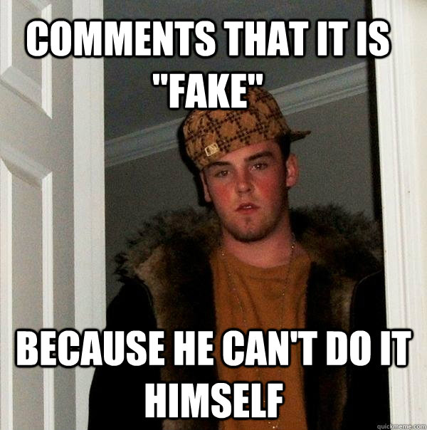 comments that it is fake because he cant do it himself - Scumbag Steve