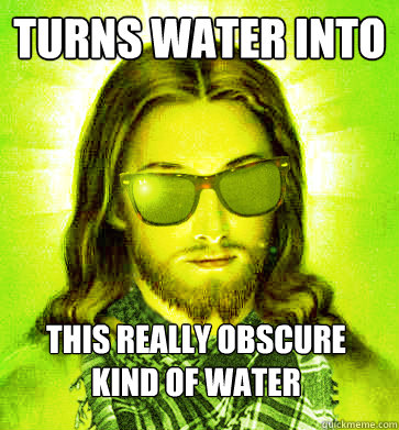 turns water into this really obscure kind of water - Hipster Jesus