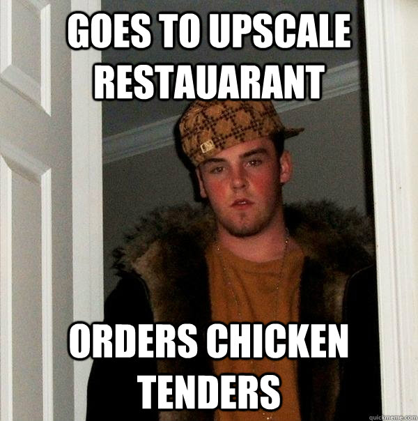 goes to upscale restauarant orders chicken tenders - Scumbag Steve