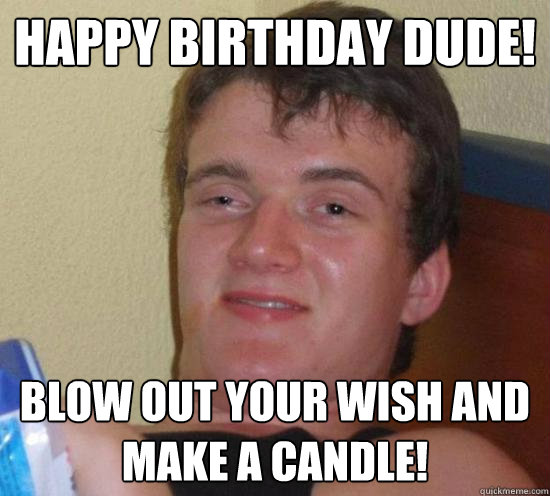 happy birthday dude blow out your wish and make a candle - Really High Guy
