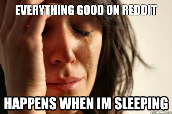 everything good on reddit happens when im sleeping - First World Problems