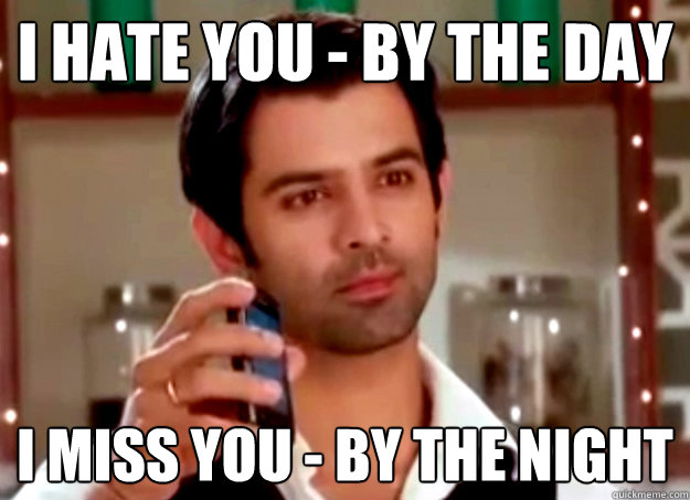 i hate you by the day i miss you by the night - Ridiculously Hot Guy from our nearest TV show
