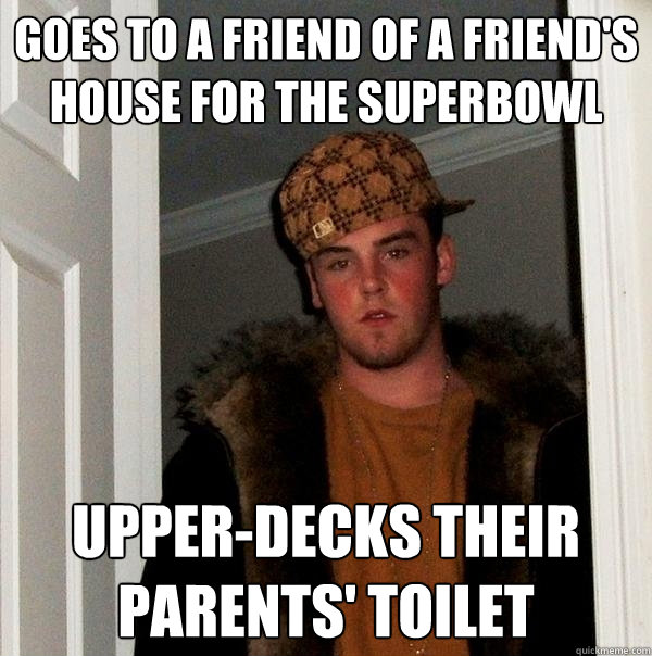 goes to a friend of a friends house for the superbowl upper - Scumbag Steve
