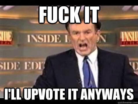 fuck it ill upvote it anyways - Bill OReilly Fuck It