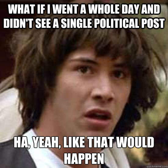 what if i went a whole day and didnt see a single political - conspiracy keanu