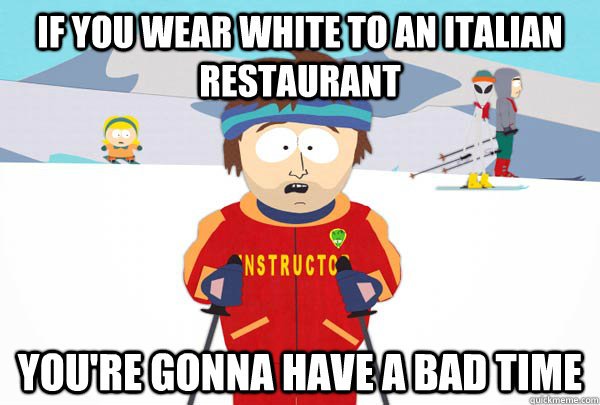 if you wear white to an italian restaurant youre gonna have - Super Cool Ski Instructor