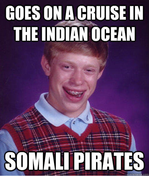goes on a cruise in the indian ocean somali pirates - Bad Luck Brian