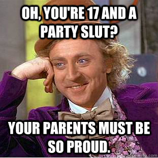 oh youre 17 and a party slut your parents must be so prou - Creepy Wonka