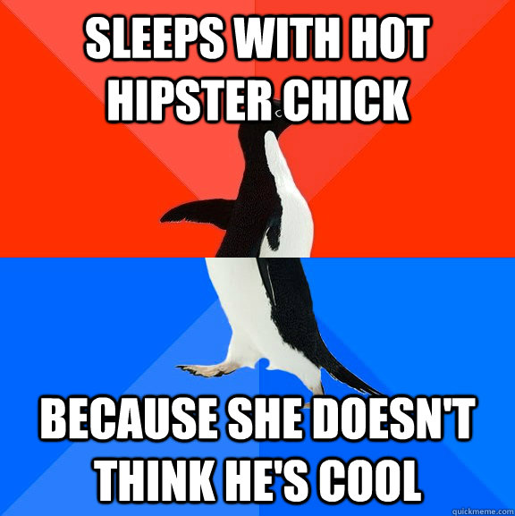 sleeps with hot hipster chick because she doesnt think hes - Socially Awesome Awkward Penguin