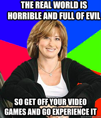 the real world is horrible and full of evil so get off your - Sheltering Suburban Mom