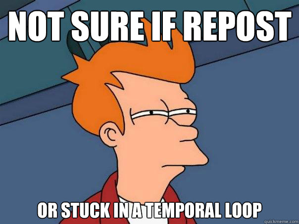 not sure if repost or stuck in a temporal loop - Futurama Fry