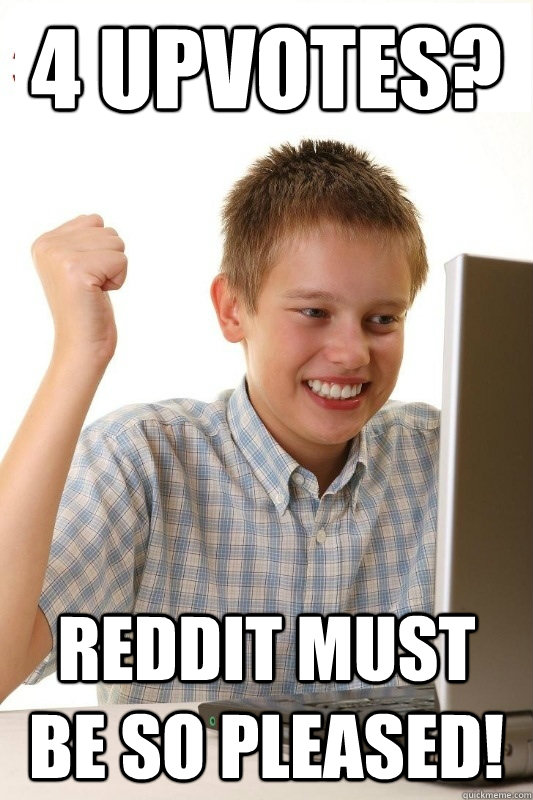 4 upvotes reddit must be so pleased - 1st Day Internet Kid