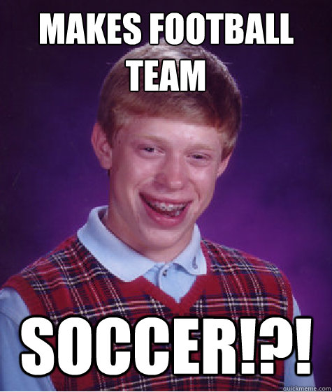 makes football team soccer - Bad Luck Brian