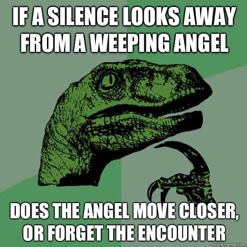 If a silence looks away from A weeping angel Does the angel - Philosoraptor