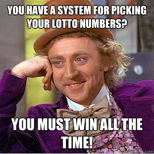 you have a system for picking your lotto numbers you must w - Condescending Wonka