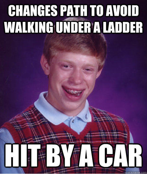 changes path to avoid walking under a ladder hit by a car - Bad Luck Brian