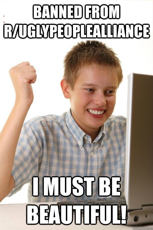 banned from ruglypeoplealliance i must be beautiful - 1st Day Internet Kid