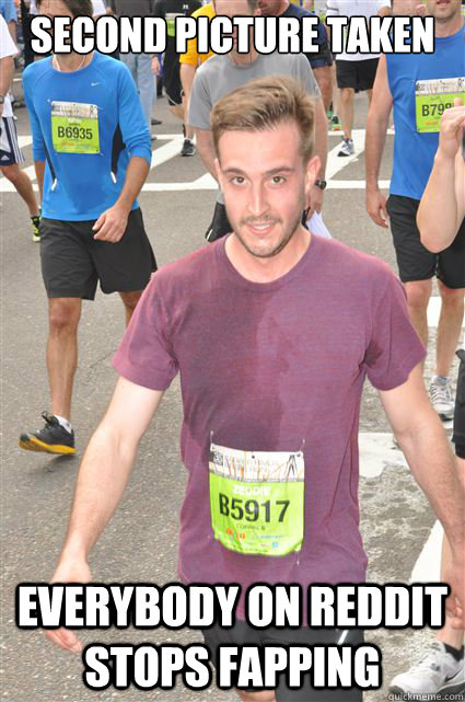 second picture taken everybody on reddit stops fapping - Unphotogenic Guy
