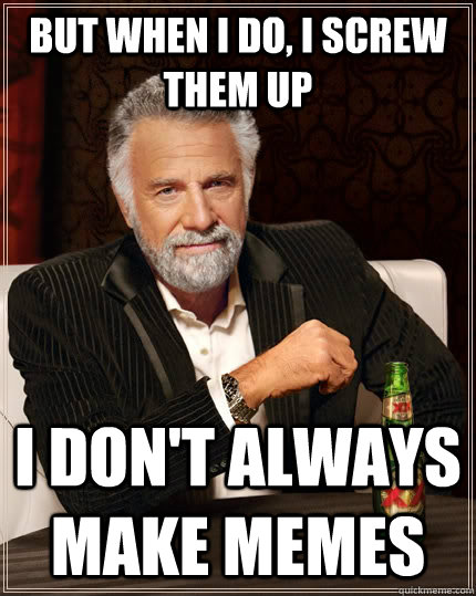but when i do i screw them up i dont always make memes - The Most Interesting Man In The World
