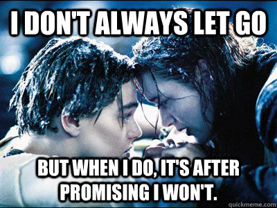 i dont always let go but when i do its after promising i - Never let go