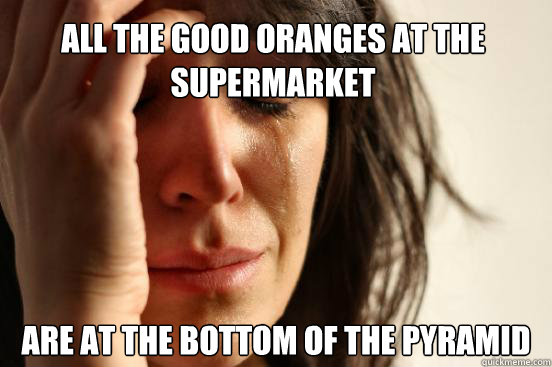 all the good oranges at the supermarket are at the bottom of - First World Problems