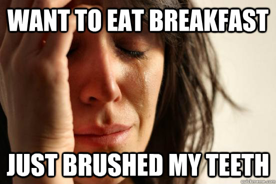 want to eat breakfast just brushed my teeth - First World Problems