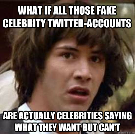 what if all those fake celebrity twitteraccounts are actu conspiracy keanu