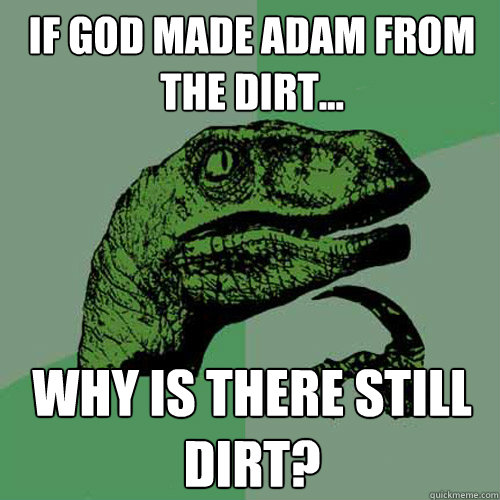 if god made adam from the dirt why is there still dirt - Philosoraptor