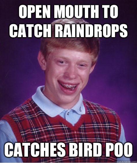 Open mouth to catch raindrops MURDERED IN HIS SLEE - Bad Luck Brian