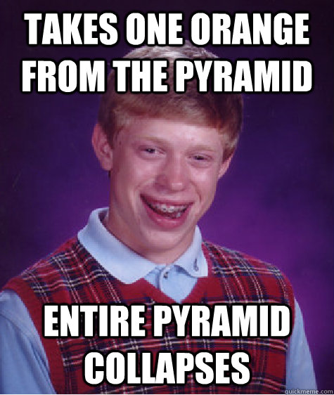 takes one orange from the pyramid entire pyramid collapses - Bad Luck Brian