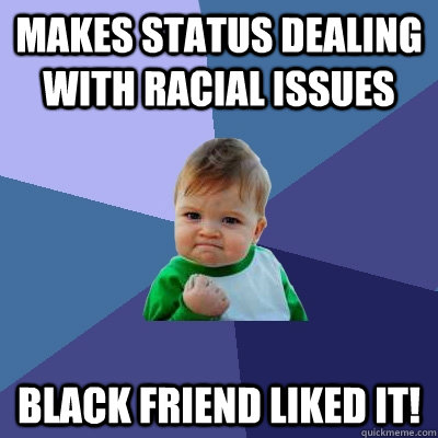 makes status dealing with racial issues black friend liked i - Success Kid