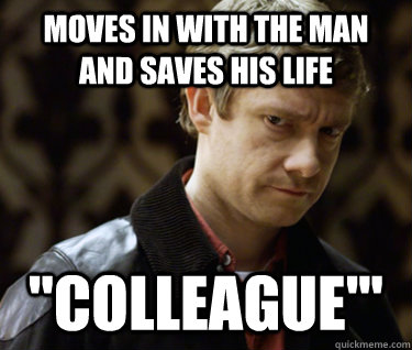 moves in with the man and saves his life colleague - Defensively Heterosexual John Watson
