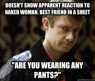 doesnt show apparent reaction to naked woman best friend i - Defensively Heterosexual John Watson