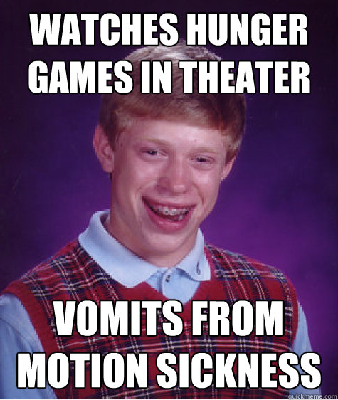 watches hunger games in theater vomits from motion sickness - Bad Luck Brian