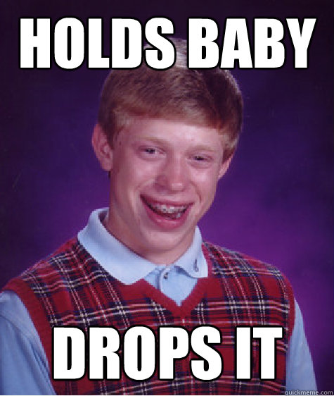 holds baby drops it - Bad Luck Brian