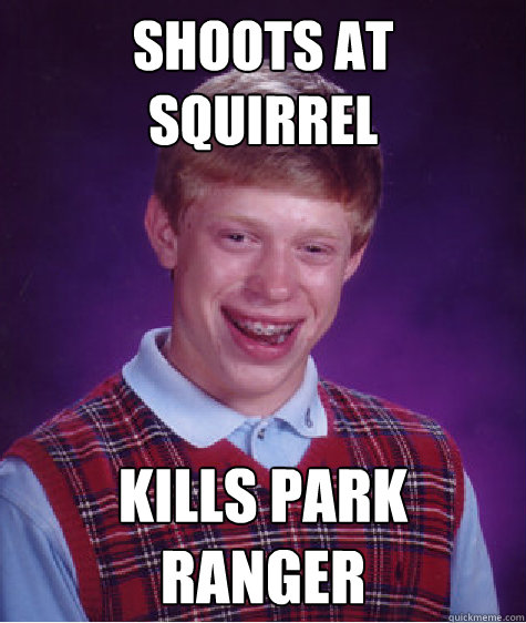 shoots at squirrel kills park ranger - Bad Luck Brian