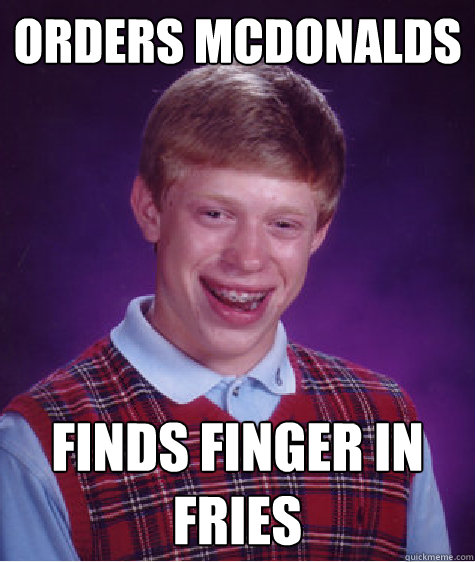 orders mcdonalds finds finger in fries - Bad Luck Brian